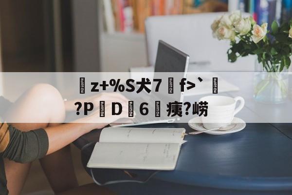 曬z+%S犬7f>`涴?PD簵6	痍?崂(晒成狗是什么意思)